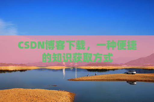 CSDN博客下载,一种便捷的知识获取方式